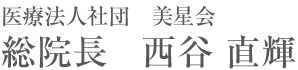 医療法人社団　美星会 総院長　西谷 直輝