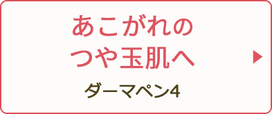 あこがれのつや玉肌へ ダーマペン4