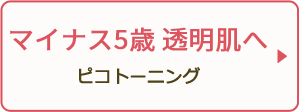 マイナス5歳透明肌へ ピコトーニング